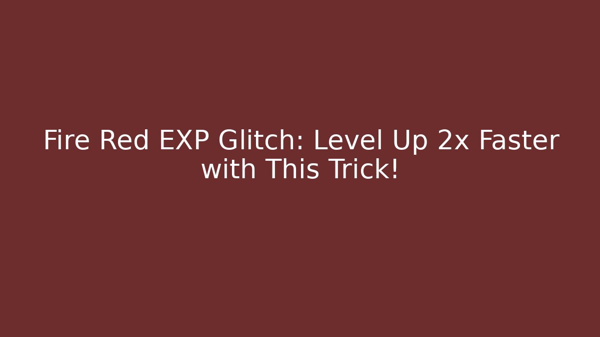 Fire Red EXP Glitch: Level Up 2x Faster with This Trick!