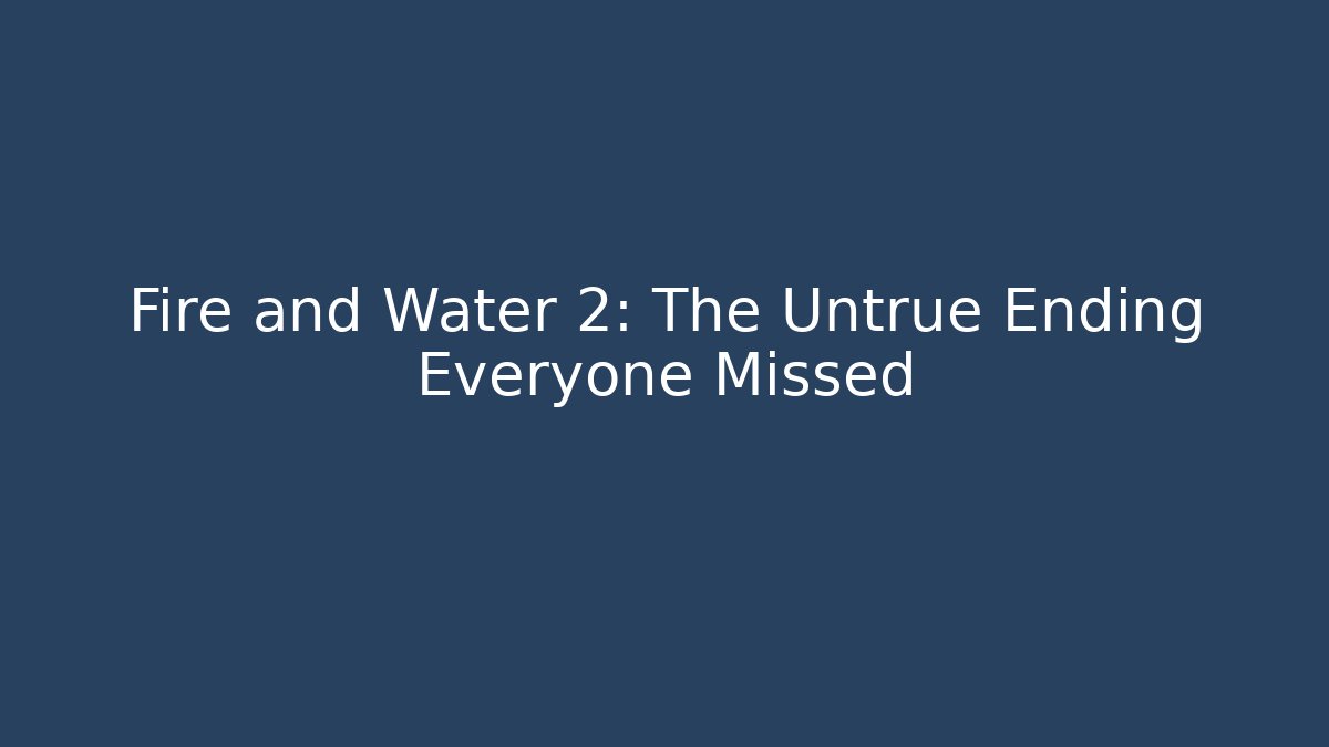 Fire and Water 2: The Untrue Ending Everyone Missed