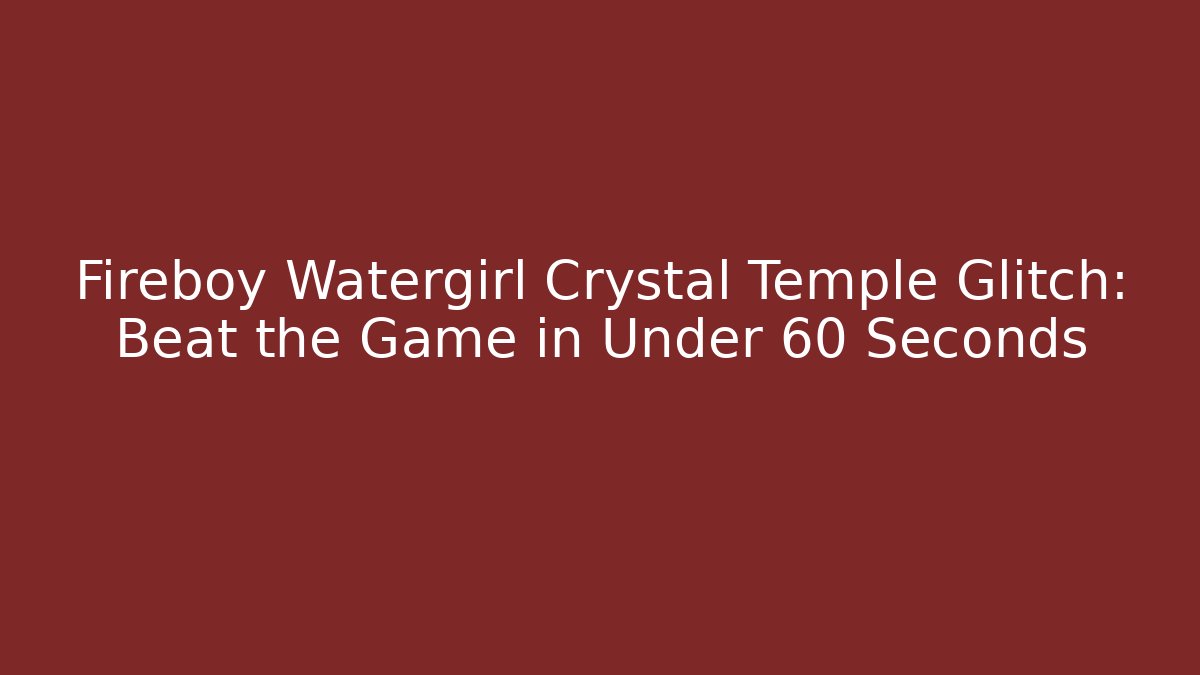 Fireboy Watergirl Crystal Temple Glitch: Beat the Game in Under 60 Seconds