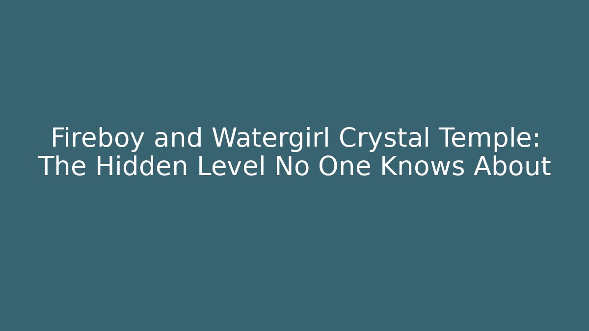Fireboy and Watergirl Crystal Temple: The Hidden Level No One Knows About - Celivion