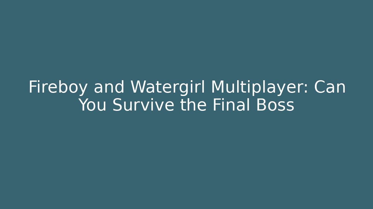 Fireboy and Watergirl Multiplayer: Can You Survive the Final Boss