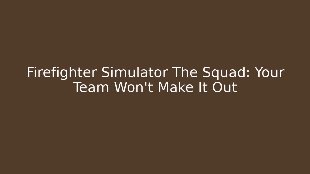 Firefighter Simulator The Squad: Your Team Won't Make It Out - Celivion