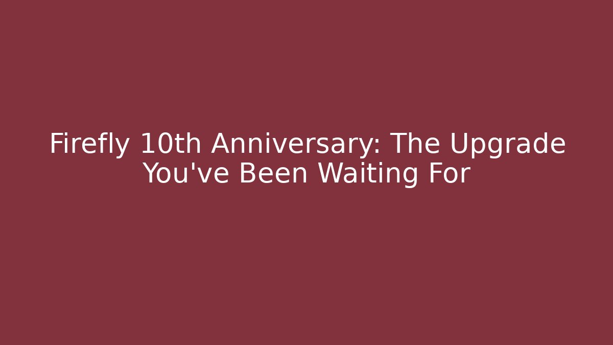 Firefly 10th Anniversary: The Upgrade You’ve Been Waiting For