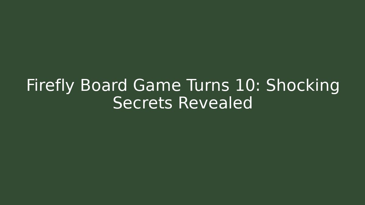 Firefly Board Game Turns 10: Shocking Secrets Revealed
