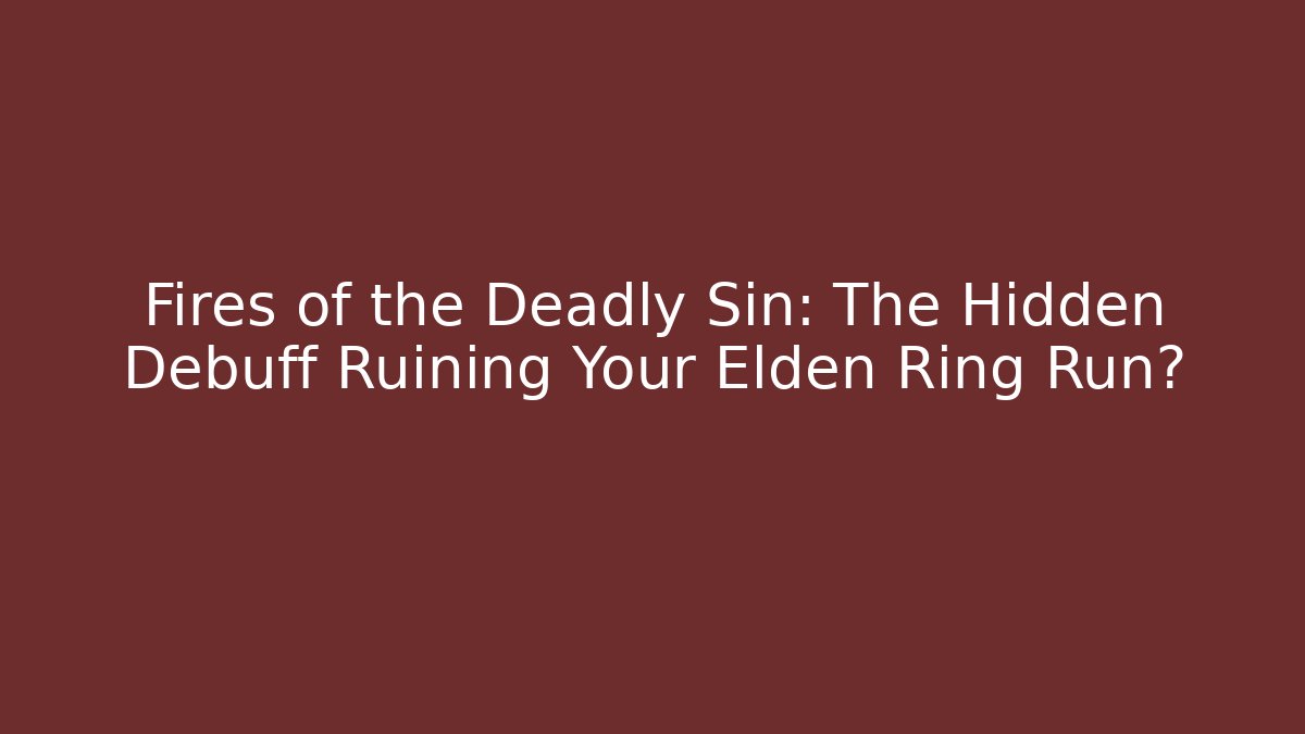 Fires of the Deadly Sin: The Hidden Debuff Ruining Your Elden Ring Run?