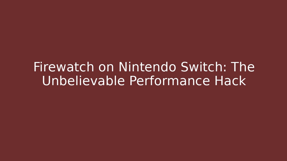 Firewatch on Nintendo Switch: The Unbelievable Performance Hack - Celivion