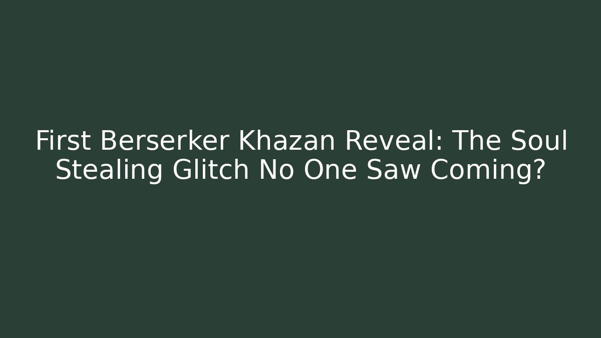 First Berserker Khazan Reveal: The Soul Stealing Glitch No One Saw Coming?