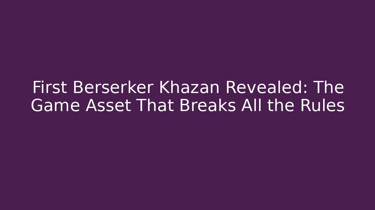 First Berserker Khazan Revealed: The Game Asset That Breaks All the Rules