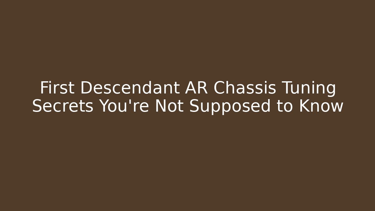 First Descendant AR Chassis Tuning Secrets You're Not Supposed to Know