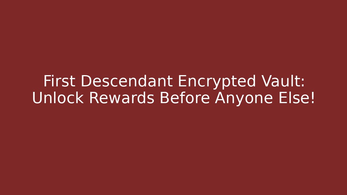 First Descendant Encrypted Vault: Unlock Rewards Before Anyone Else!