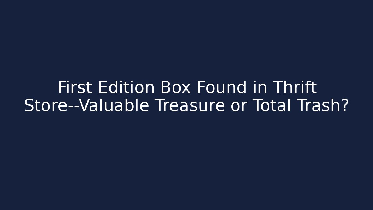 First Edition Box Found in Thrift Store—Valuable Treasure or Total Trash?