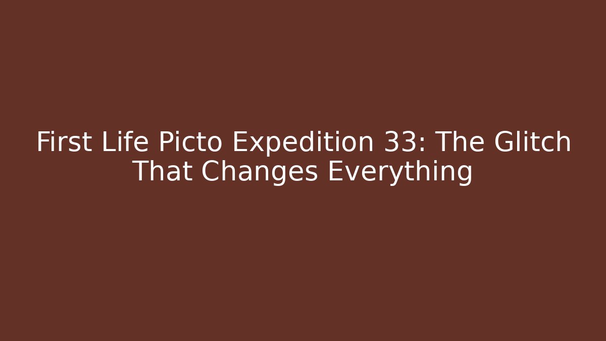 First Life Picto Expedition 33: The Glitch That Changes Everything