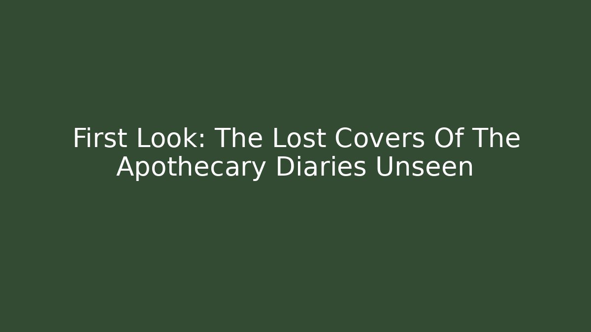 First Look: The Lost Covers Of The Apothecary Diaries Unseen