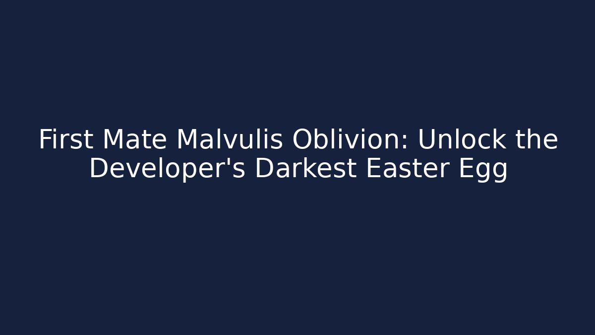First Mate Malvulis Oblivion: Unlock the Developer's Darkest Easter Egg