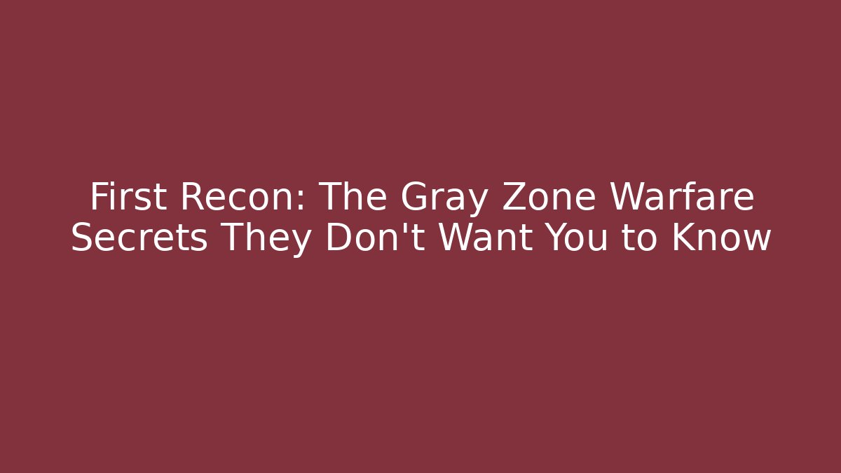 First Recon: The Gray Zone Warfare Secrets They Don't Want You to Know
