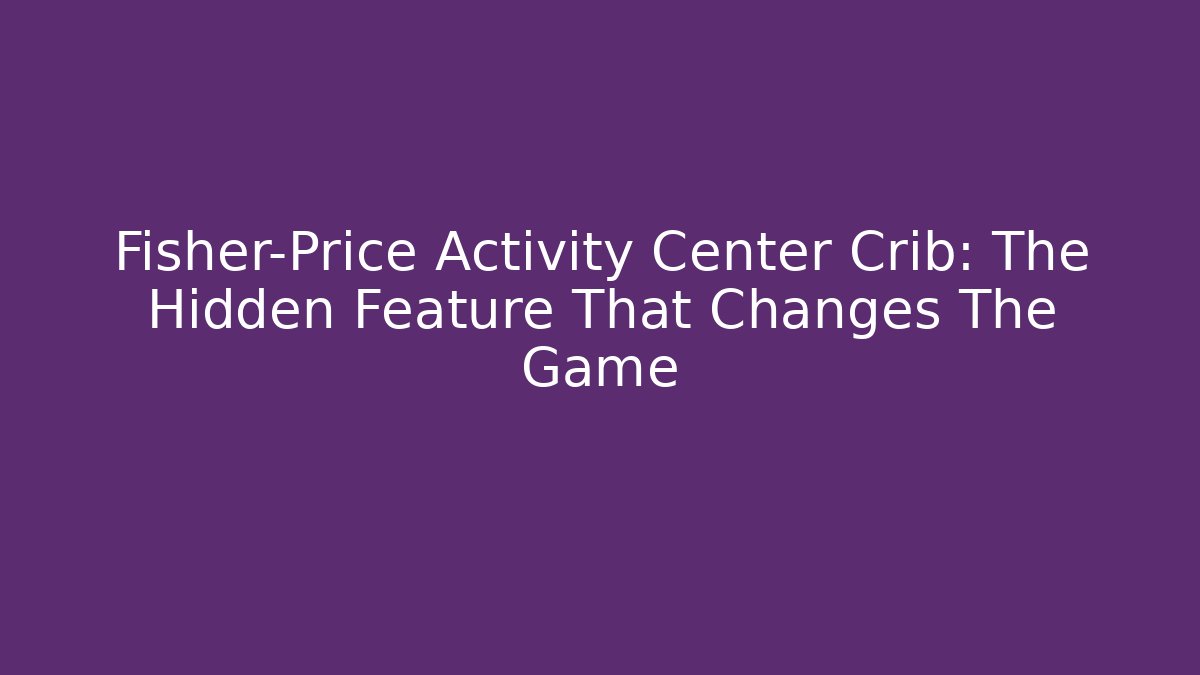 Fisher-Price Activity Center Crib: The Hidden Feature That Changes The Game