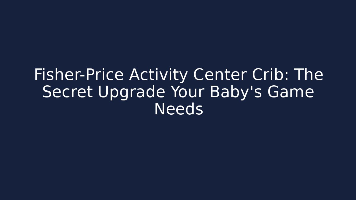 Fisher-Price Activity Center Crib: The Secret Upgrade Your Baby’s Game Needs