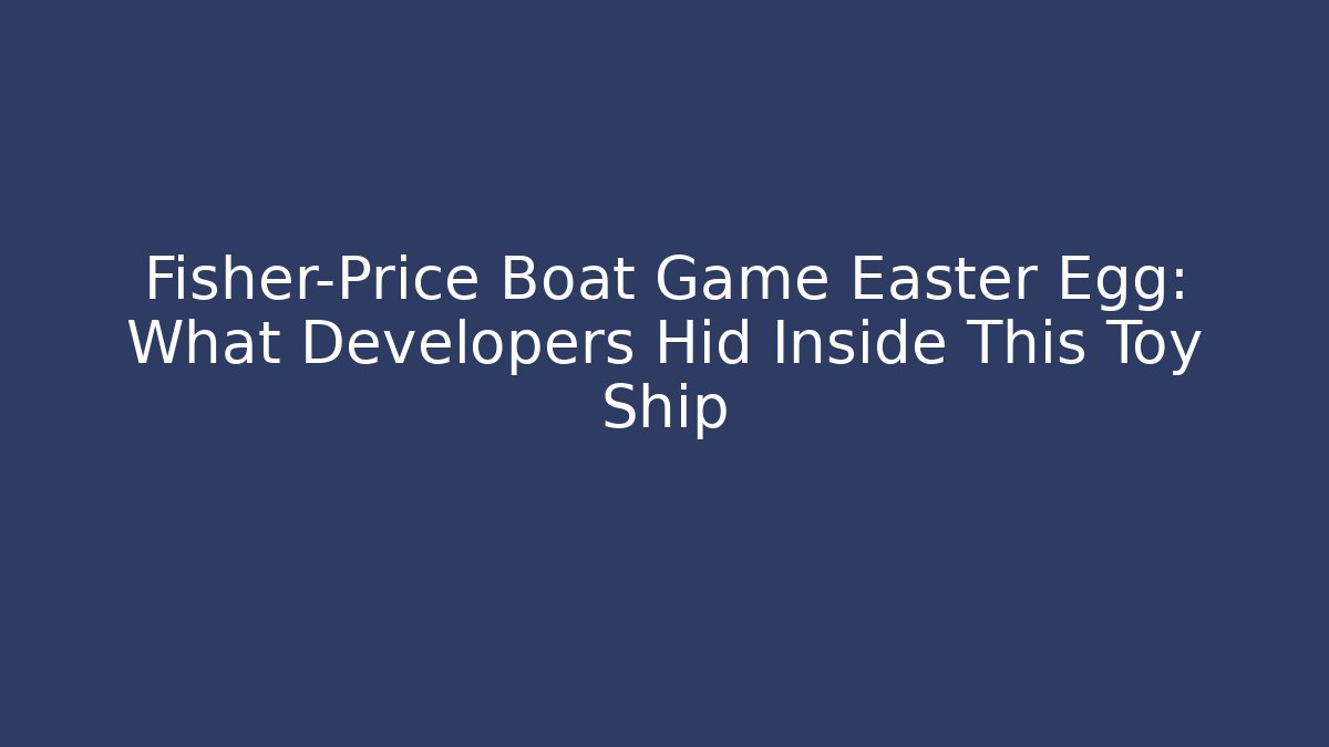 Fisher-Price Boat Game Easter Egg: What Developers Hid Inside This Toy Ship