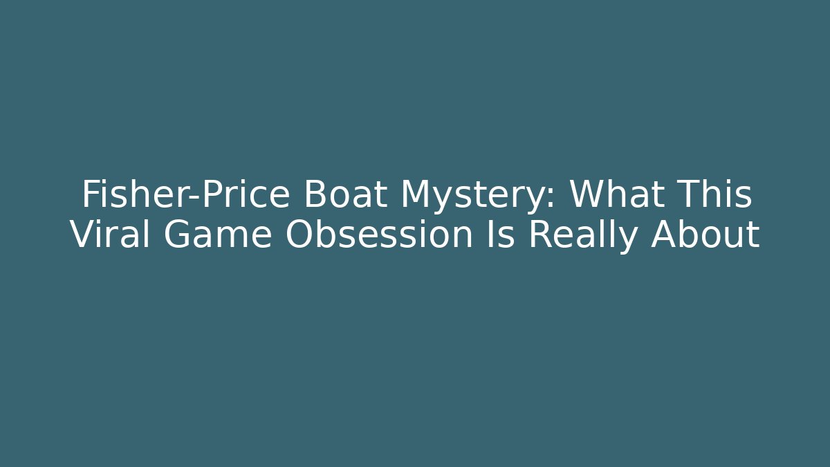 Fisher-Price Boat Mystery: What This Viral Game Obsession Is Really About