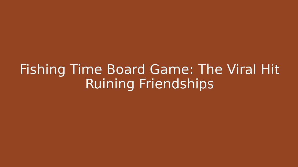 Fishing Time Board Game: The Viral Hit Ruining Friendships - Celivion