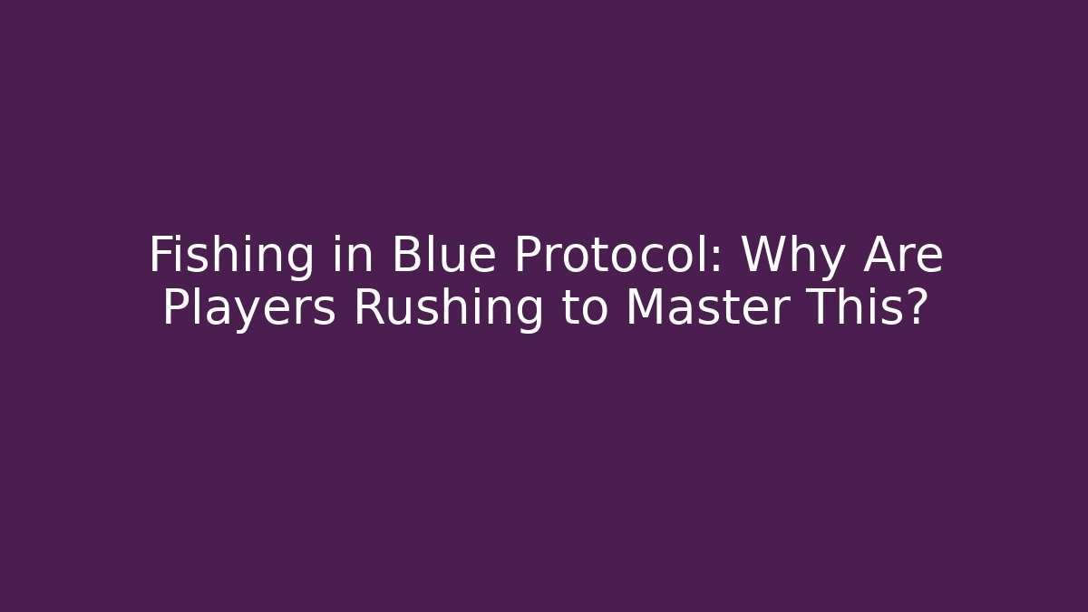 Fishing in Blue Protocol: Why Are Players Rushing to Master This?