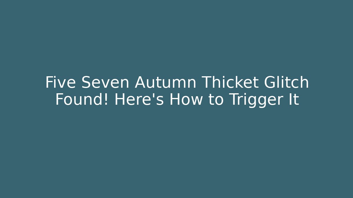 Five Seven Autumn Thicket Glitch Found! Here's How to Trigger It - Celivion