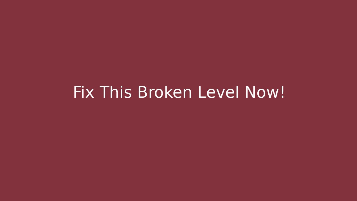 Fix This Broken Level Now!