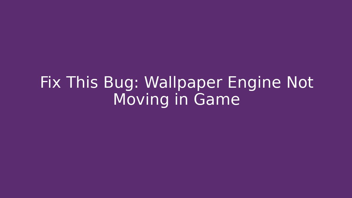 Fix This Bug: Wallpaper Engine Not Moving in Game