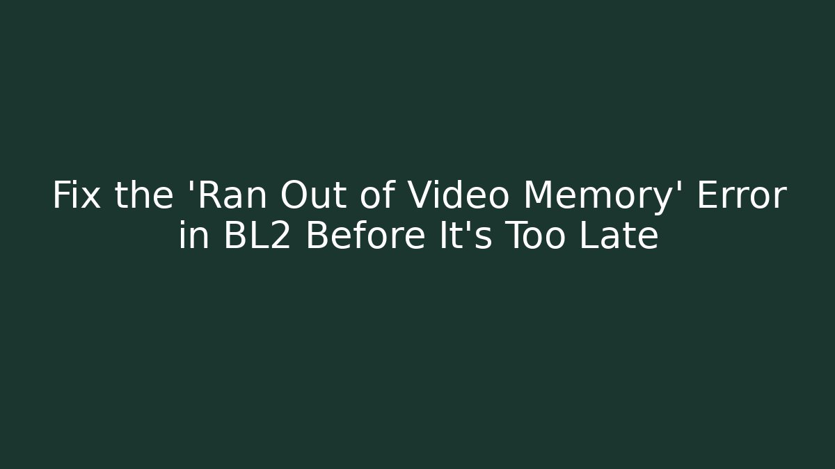 Fix the 'Ran Out of Video Memory' Error in BL2 Before It's Too Late