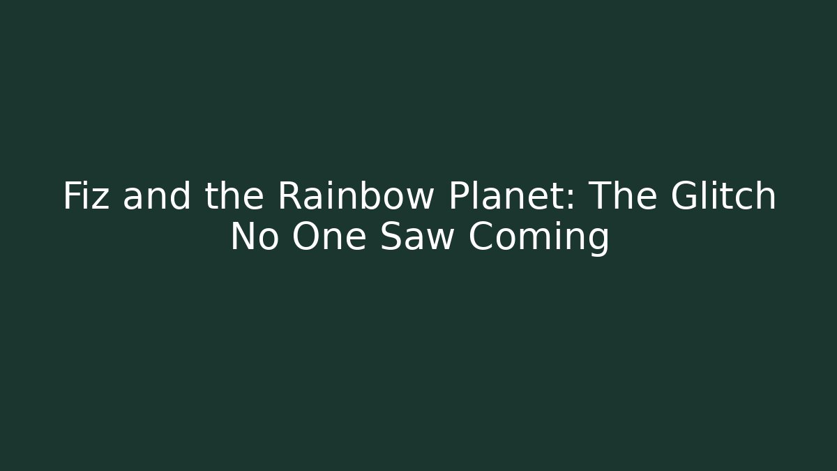 Fiz and the Rainbow Planet: The Glitch No One Saw Coming