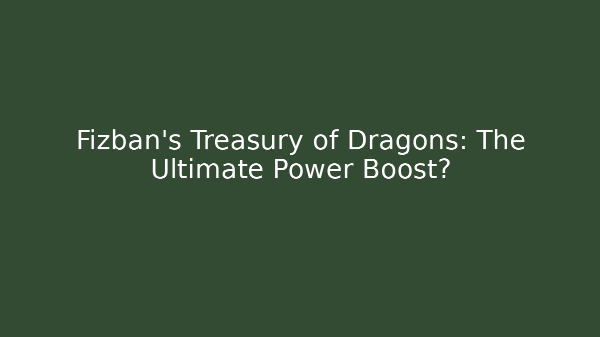 Fizban's Treasury of Dragons: The Ultimate Power Boost?