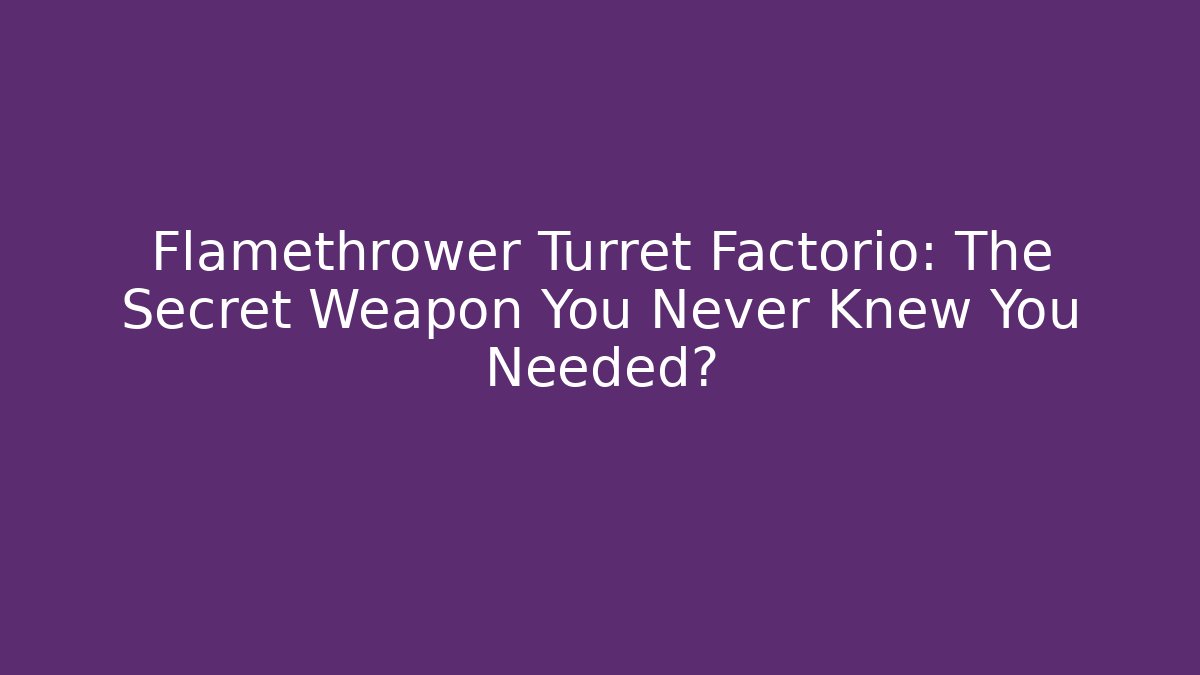 Flamethrower Turret Factorio: The Secret Weapon You Never Knew You Needed? - Celivion