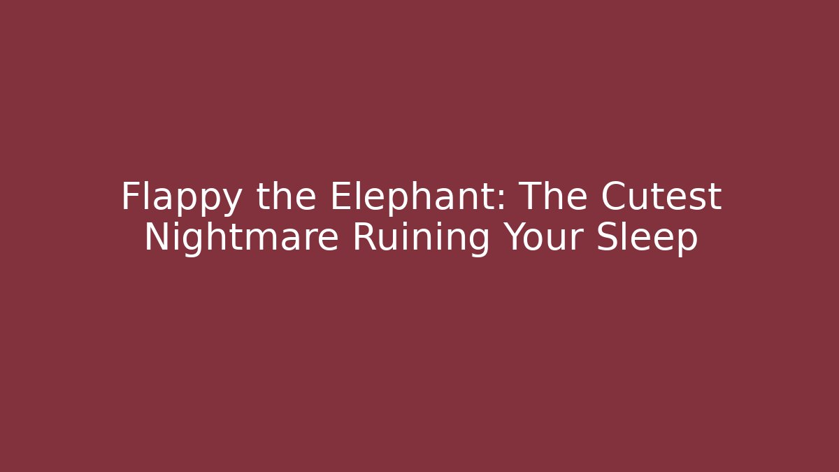 Flappy the Elephant: The Cutest Nightmare Ruining Your Sleep
