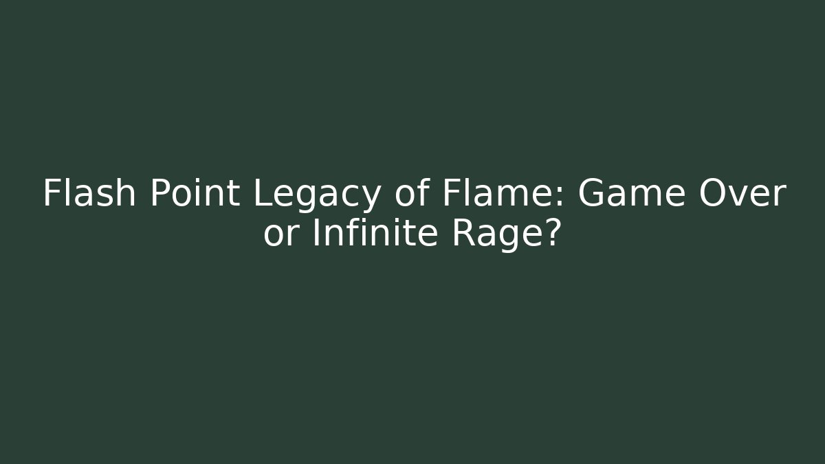 Flash Point Legacy of Flame: Game Over or Infinite Rage?