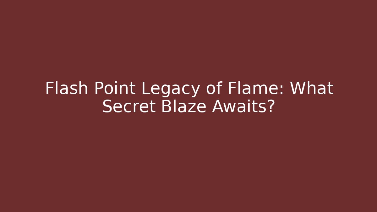 Flash Point Legacy of Flame: What Secret Blaze Awaits?