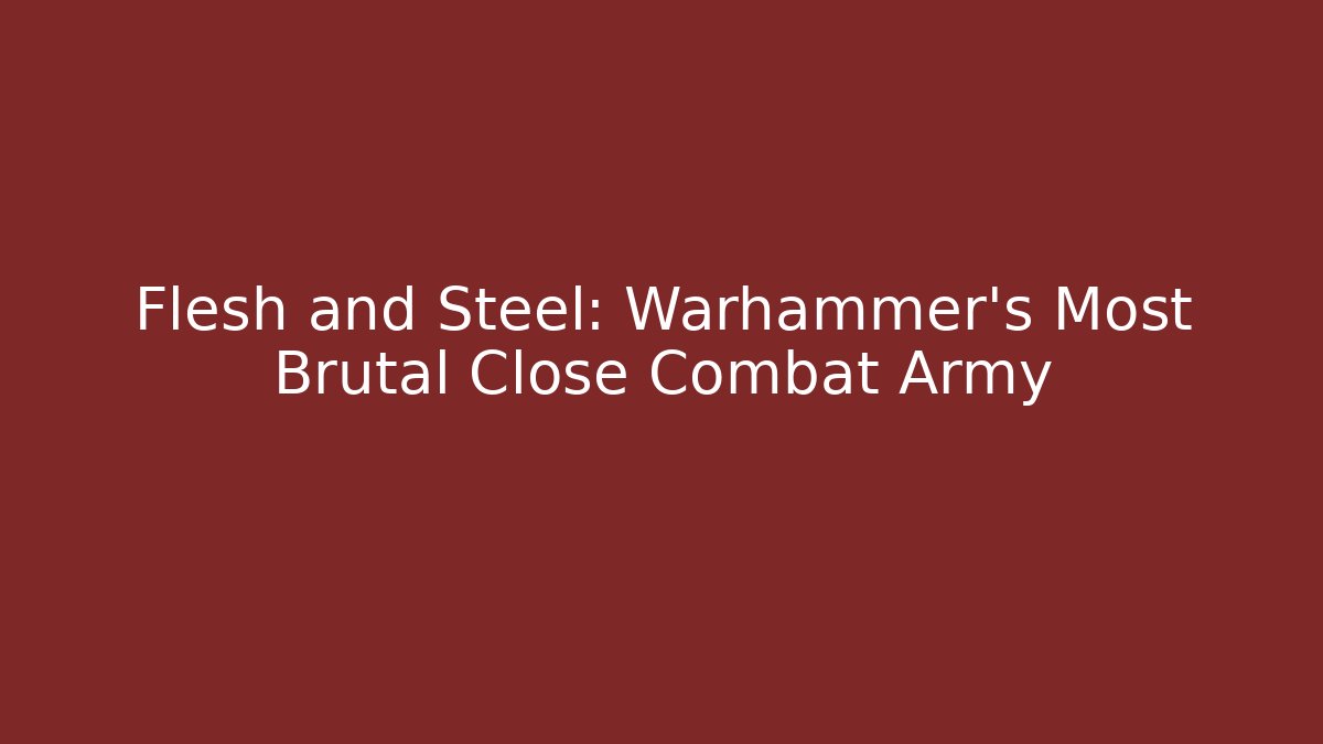 Flesh and Steel: Warhammer's Most Brutal Close Combat Army - Celivion