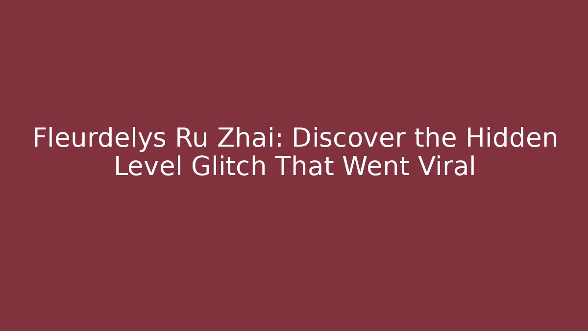 Fleurdelys Ru Zhai: Discover the Hidden Level Glitch That Went Viral