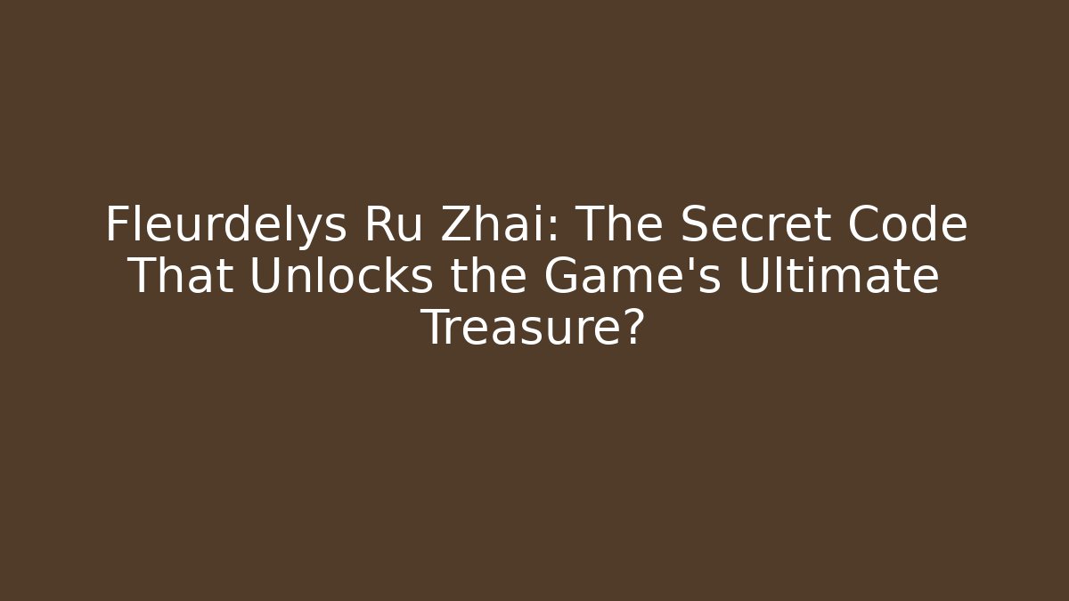Fleurdelys Ru Zhai: The Secret Code That Unlocks the Game's Ultimate Treasure?