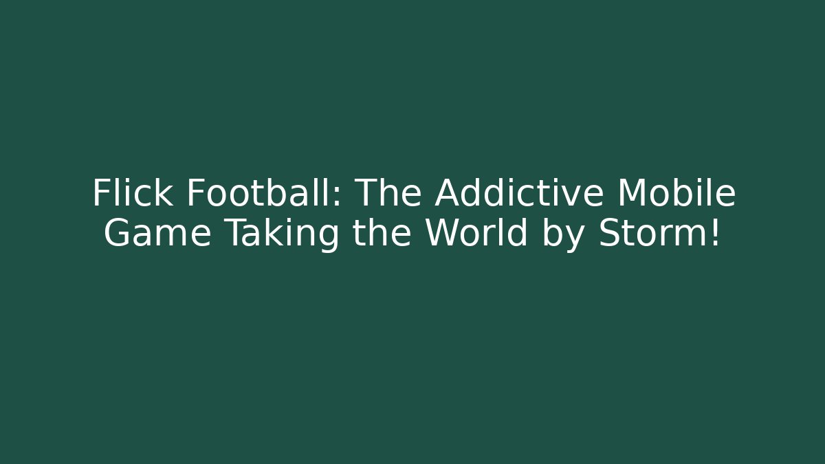 Flick Football: The Addictive Mobile Game Taking the World by Storm!
