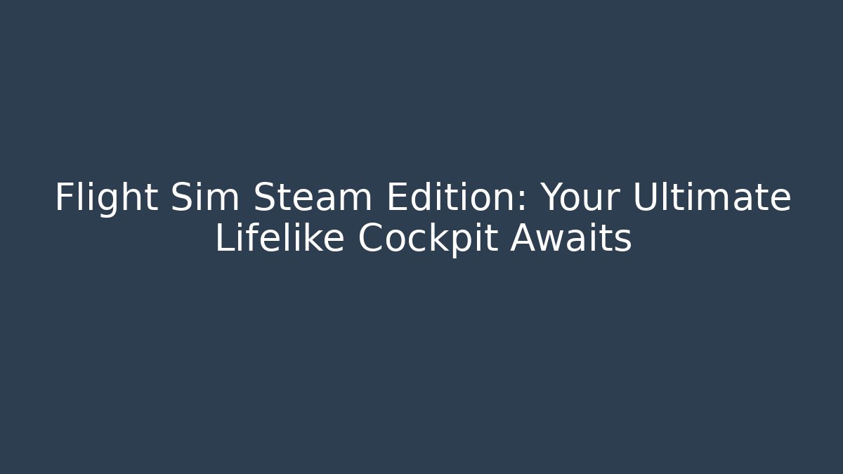 Flight Sim Steam Edition: Your Ultimate Lifelike Cockpit Awaits