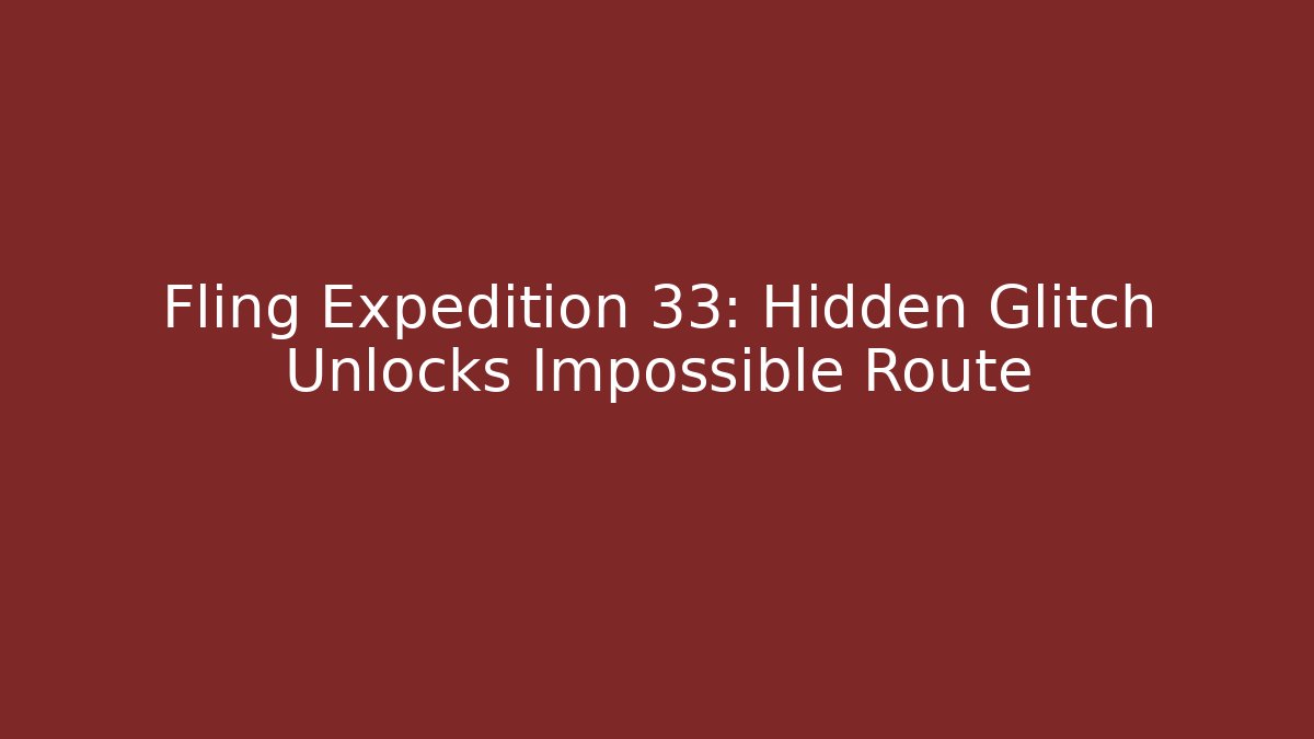 Fling Expedition 33: Hidden Glitch Unlocks Impossible Route