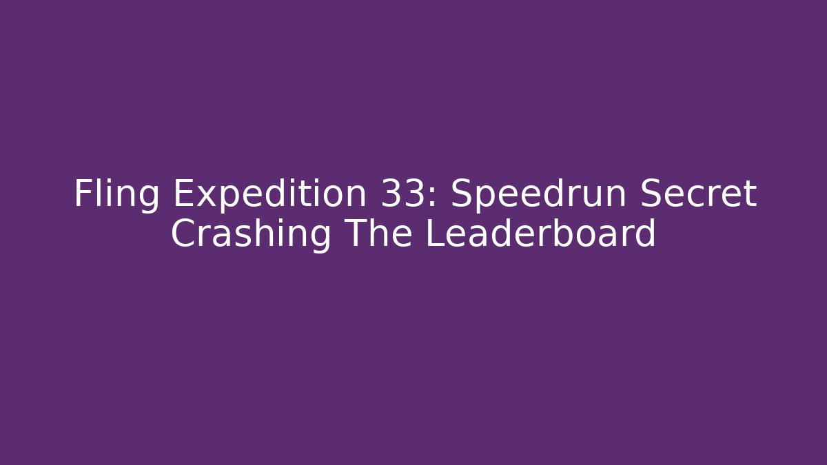 Fling Expedition 33: Speedrun Secret Crashing The Leaderboard