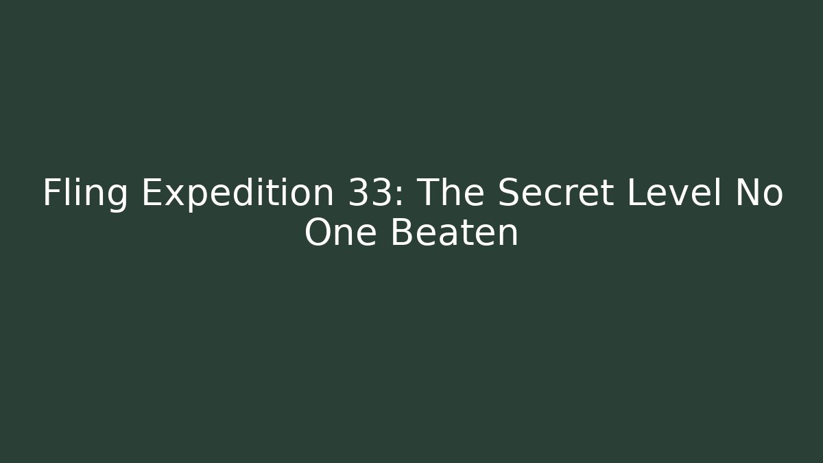Fling Expedition 33: The Secret Level No One Beaten