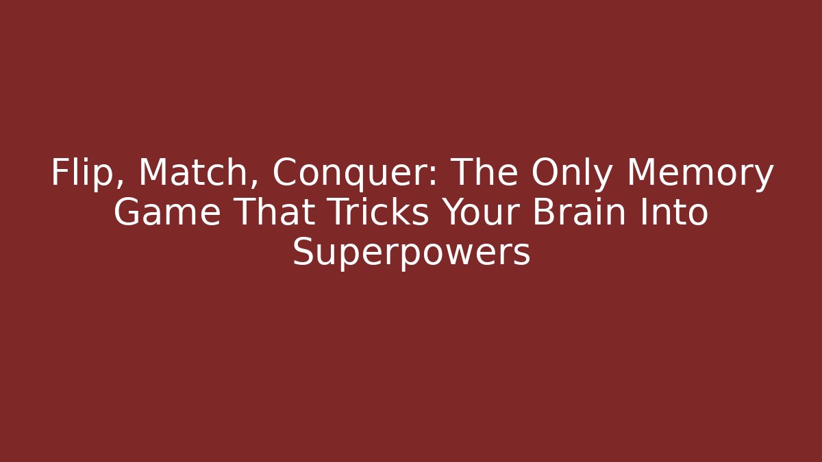 Flip, Match, Conquer: The Only Memory Game That Tricks Your Brain Into Superpowers