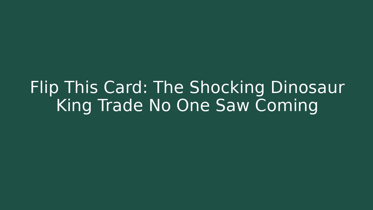 Flip This Card: The Shocking Dinosaur King Trade No One Saw Coming