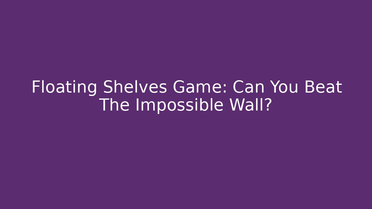 Floating Shelves Game: Can You Beat The Impossible Wall?
