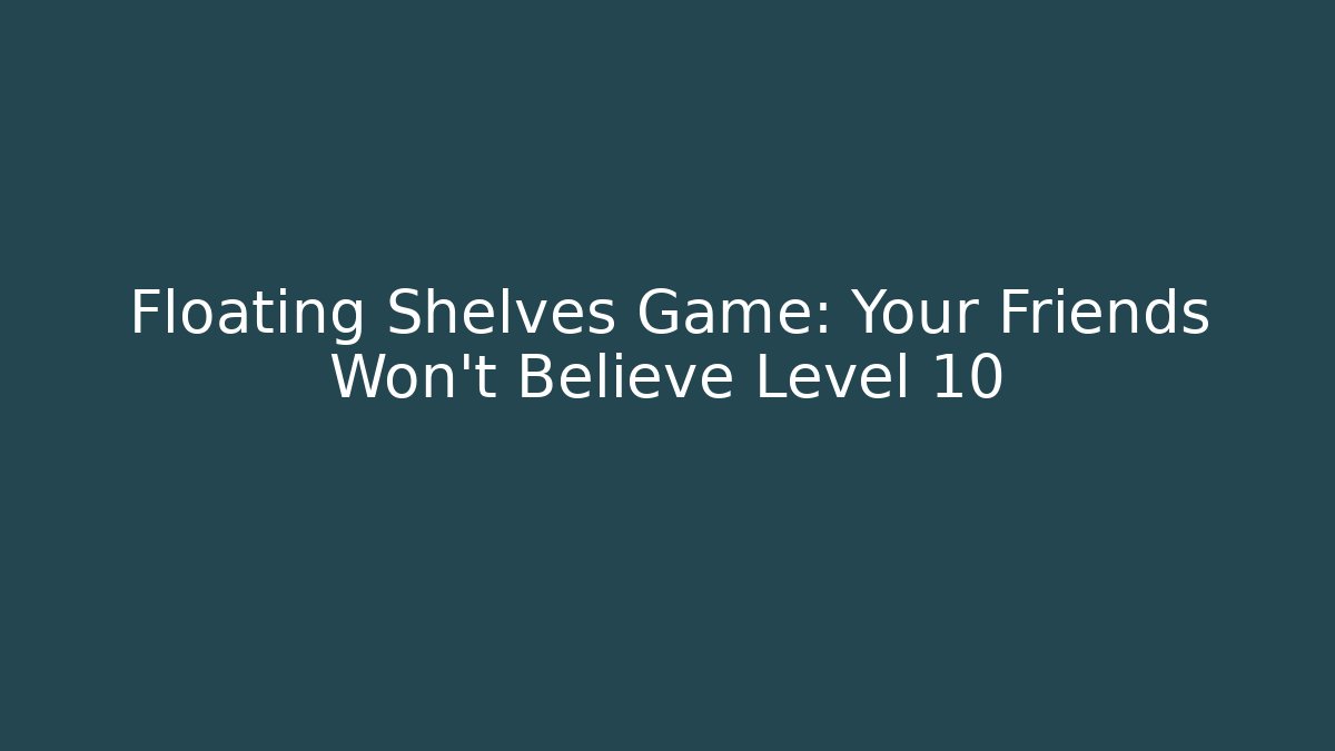 Floating Shelves Game: Your Friends Won't Believe Level 10
