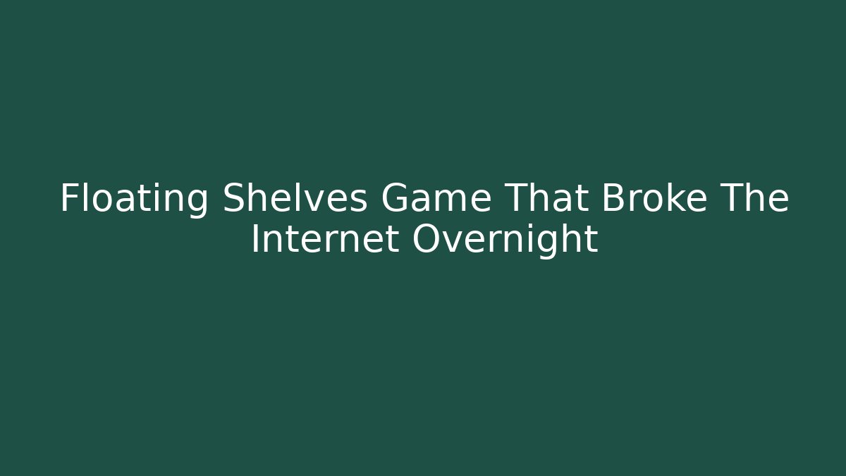 Floating Shelves Game That Broke The Internet Overnight - Celivion
