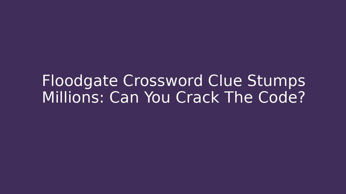 Floodgate Crossword Clue Stumps Millions: Can You Crack The Code?