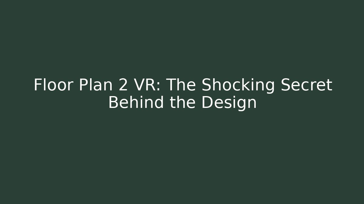 Floor Plan 2 VR: The Shocking Secret Behind the Design
